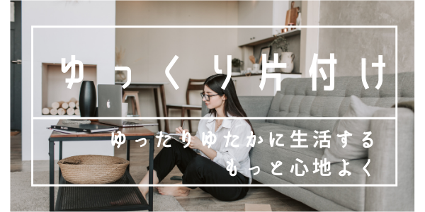 ゆっくり片付け ゆっくり片付け